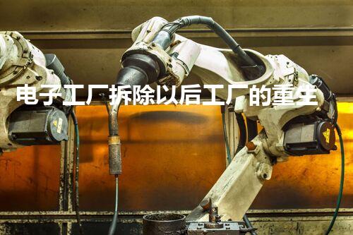 电子工厂拆除以后工厂的重生之路是什么样的？