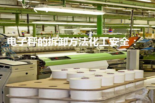 电子秤的拆卸方法化工安全：解密关键技术，守护工业未来！