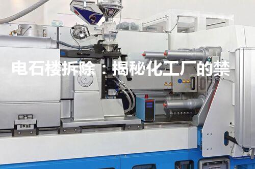 电石楼拆除：揭秘化工厂的禁忌，隐藏着怎样的秘密？