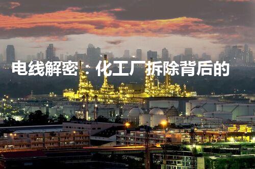电线解密：化工厂拆除背后的秘密，你知道吗？