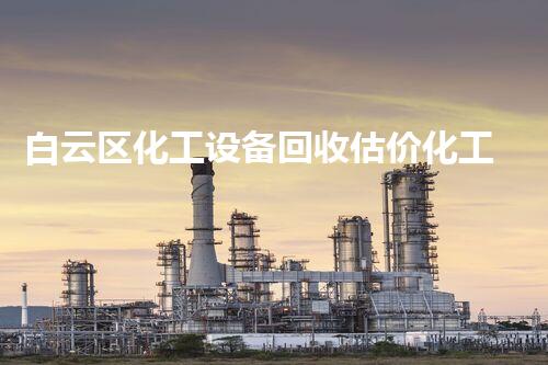 白云区化工设备回收估价化工设备废旧再利用：潜藏的宝藏？
