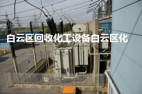 白云区回收化工设备白云区化工设备回收服务全面升级您是否错过了这项超值机会