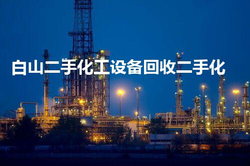 白山二手化工设备回收二手化工设备回收背后的秘密与机遇