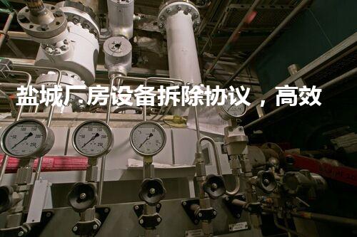 盐城厂房设备拆除协议，高效环保新篇章