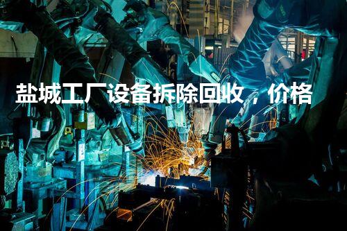 盐城工厂设备拆除回收，价格优惠，服务杰出！