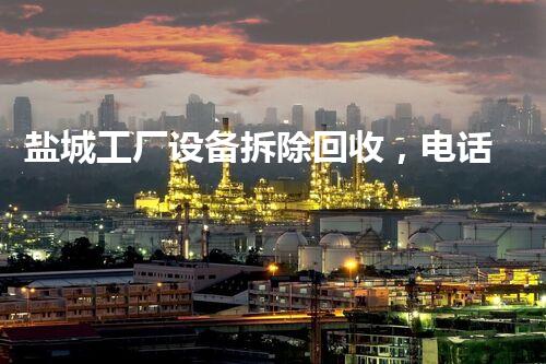 盐城工厂设备拆除回收，电话征询专业服务！