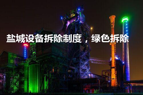 盐城设备拆除制度，绿色拆除新标杆