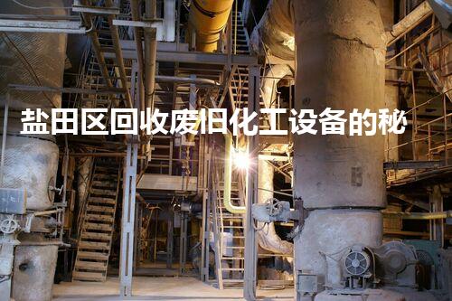盐田区回收废旧化工设备的秘密，你知道吗？