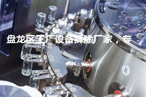 盘龙区工厂设备拆除厂家，专业高效，服务杰出
