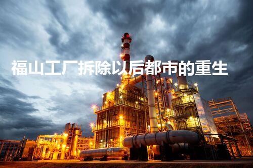福山工厂拆除以后都市的重生与挑战！