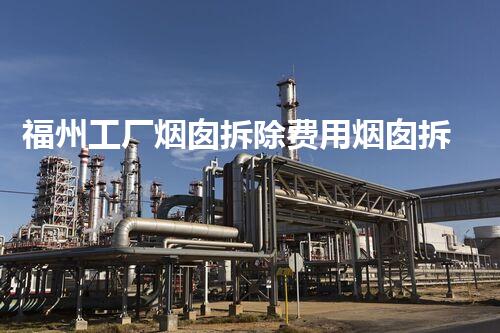 福州工厂烟囱拆除费用烟囱拆除背后的秘密与成本刨析