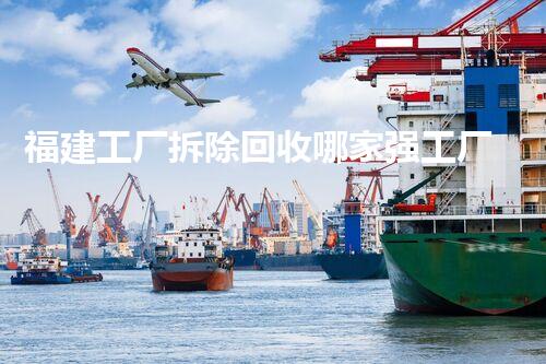 福建工厂拆除回收哪家强工厂拆除回收行业的秘密与选择！
