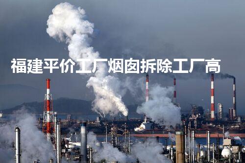 福建平价工厂烟囱拆除工厂高空巨物如何安全拆除揭秘！