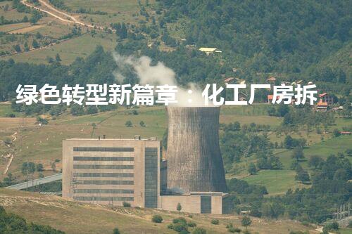 绿色转型新篇章：化工厂房拆迁引领环保新潮流