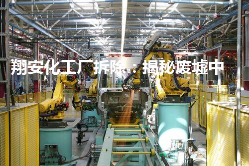 翔安化工厂拆除：揭秘废墟中的危险与奇迹！