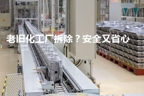 老旧化工厂拆除？安全又省心的方法是什么！