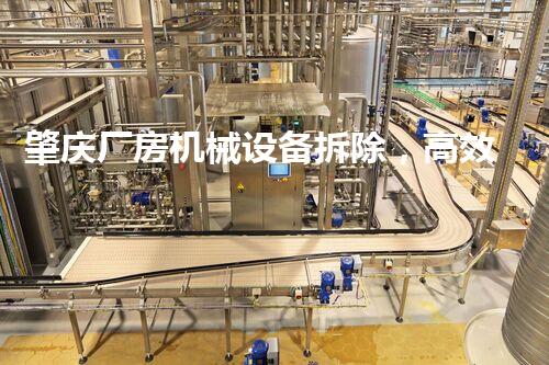 肇庆厂房机械设备拆除，高效安全，质量保障