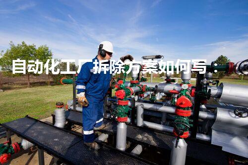 自动化工厂拆除方案如何写：高效、安全、环保的最佳实践指南