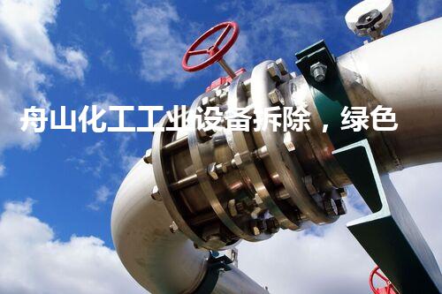 舟山化工工业设备拆除，绿色高效，安全无忧