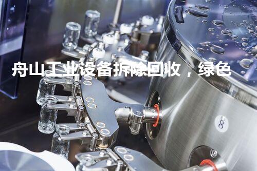 舟山工业设备拆除回收，绿色环保新篇章