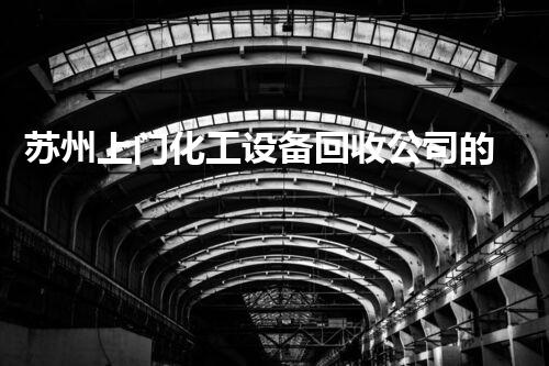 苏州上门化工设备回收公司的神秘内幕，你知道吗？