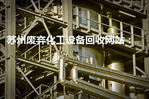 苏州废弃化工设备回收网站：你不知道的环保新机遇？