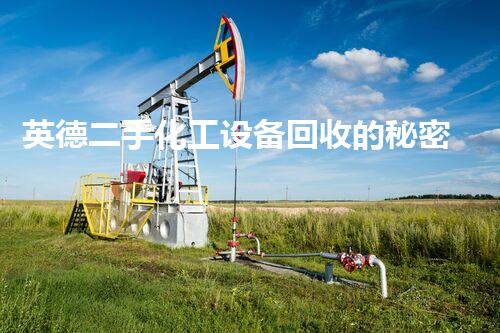 英德二手化工设备回收的秘密，你知道吗？