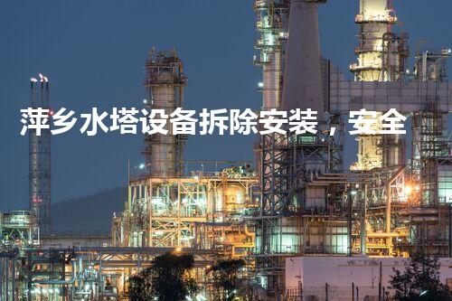 萍乡水塔设备拆除安装，安全高效，质量杰出，环保先行！