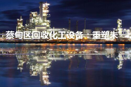 蔡甸区回收化工设备：重塑未来，创造绿色奇迹！