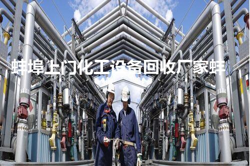 蚌埠上门化工设备回收厂家蚌埠化工设备回收厂家上门服务，快速高效解决设备拆除问题