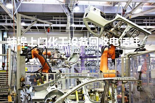 蚌埠上门化工设备回收电话蚌埠化工设备回收上门服务电话揭秘，轻松处理废旧设备！