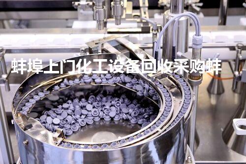 蚌埠上门化工设备回收采购蚌埠化工设备回收采购服务让您轻松变现设备价值