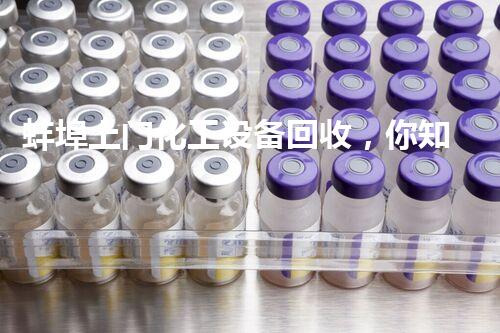 蚌埠上门化工设备回收，你知道它们的价值有多大吗？