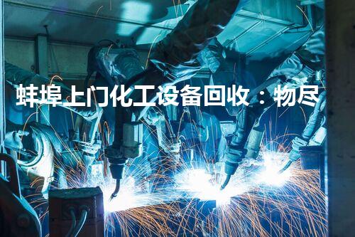 蚌埠上门化工设备回收：物尽其用，价值倍增！