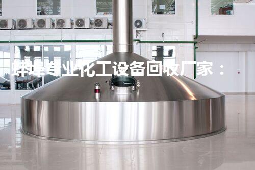 蚌埠专业化工设备回收厂家：解密废弃物的宝藏！