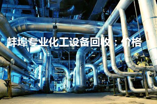 蚌埠专业化工设备回收：价格惊人！你绝对不知道的行业秘密！