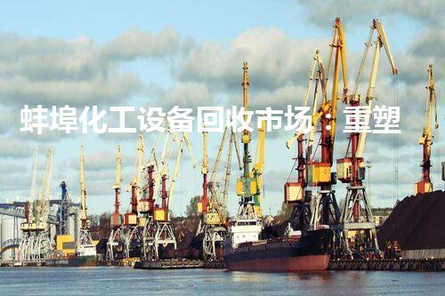 蚌埠化工设备回收市场：重塑废旧，开启新生！