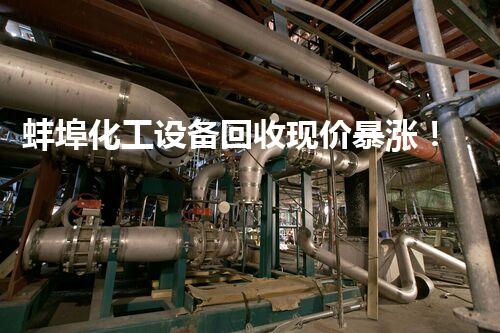 蚌埠化工设备回收现价暴涨！行业内惊人变动引发热议，究竟是何原因？