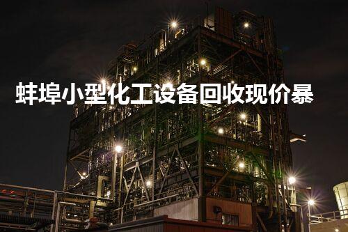 蚌埠小型化工设备回收现价暴涨！背后真相让人震惊！