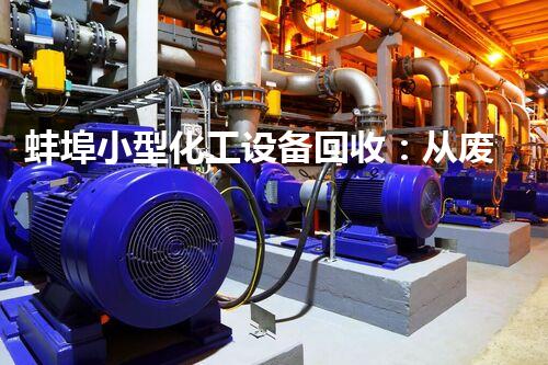 蚌埠小型化工设备回收：从废弃到再生，化工产业的绿色转型之路！