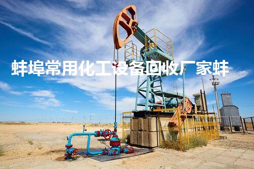 蚌埠常用化工设备回收厂家蚌埠化工设备回收厂家揭秘行业内最具价值的回收方案