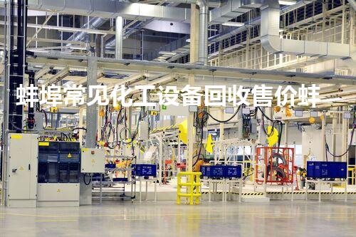 蚌埠常见化工设备回收售价蚌埠化工设备回收价格揭秘你知道多少