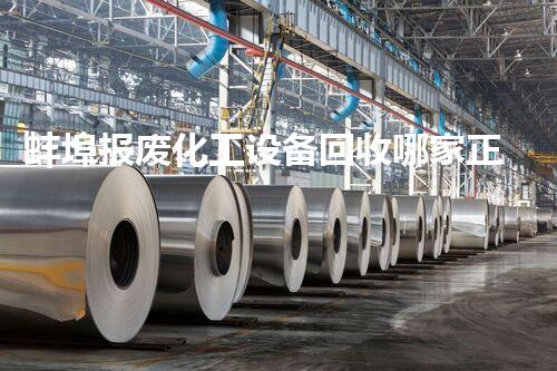 蚌埠报废化工设备回收哪家正规如何选择靠谱的化工设备回收公司揭秘！