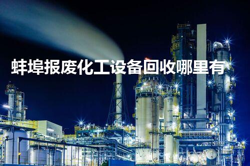 蚌埠报废化工设备回收哪里有化工设备报废回收市场潜力巨大你了解吗