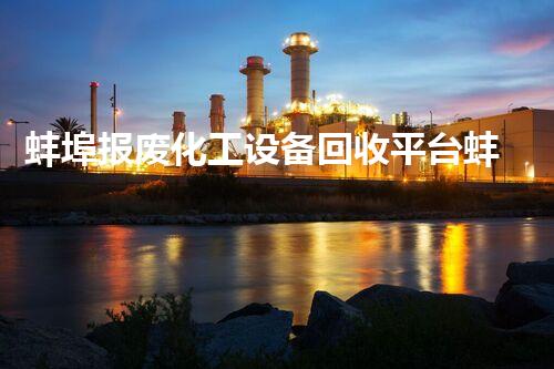 蚌埠报废化工设备回收平台蚌埠报废化工设备回收平台揭秘行业潜力与价值