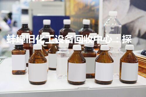 蚌埠旧化工设备回收中心：探秘废弃工业遗迹，揭开背后的故事！