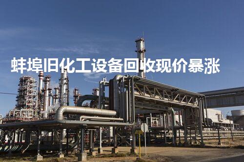 蚌埠旧化工设备回收现价暴涨！背后真相令人震惊！