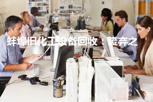 蚌埠旧化工设备回收：废弃之物，再生之宝！