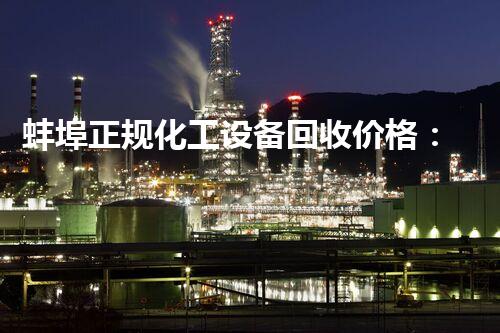 蚌埠正规化工设备回收价格：涨势如何？