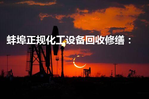 蚌埠正规化工设备回收修缮：再生之道，延续工业生命！